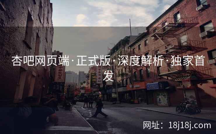 杏吧网页端·正式版·深度解析·独家首发