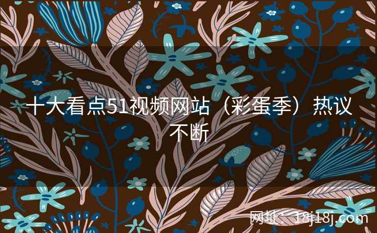 十大看点51视频网站（彩蛋季）热议不断