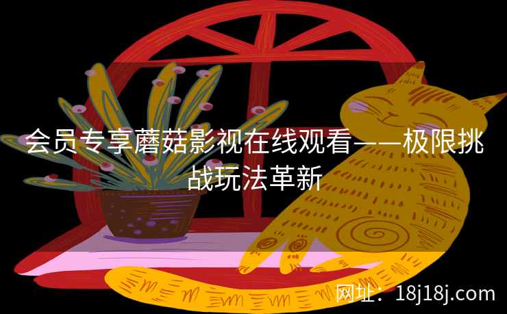 会员专享蘑菇影视在线观看——极限挑战玩法革新