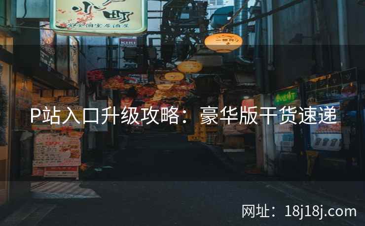 P站入口升级攻略：豪华版干货速递  第2张
