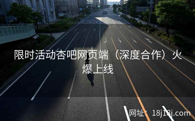 限时活动杏吧网页端（深度合作）火爆上线