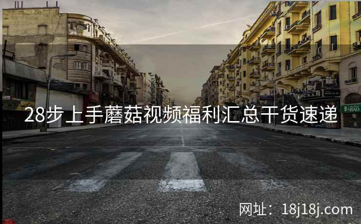 28步上手蘑菇视频福利汇总干货速递  第2张
