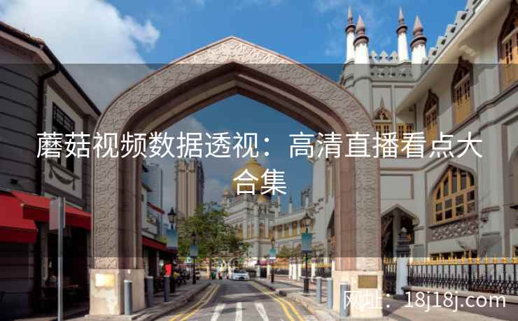 蘑菇视频数据透视：高清直播看点大合集