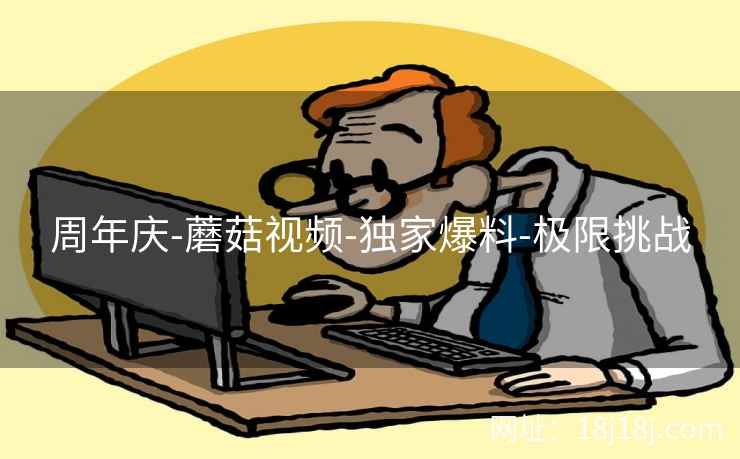 周年庆-蘑菇视频-独家爆料-极限挑战