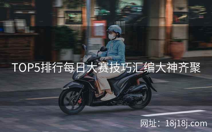 TOP5排行每日大赛技巧汇编大神齐聚