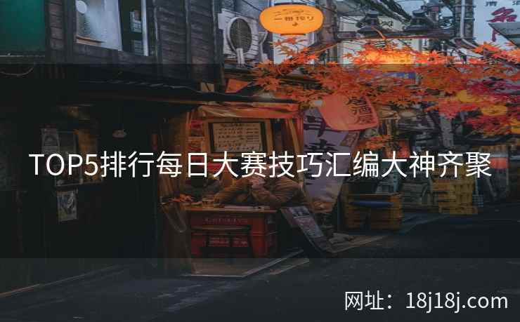 TOP5排行每日大赛技巧汇编大神齐聚