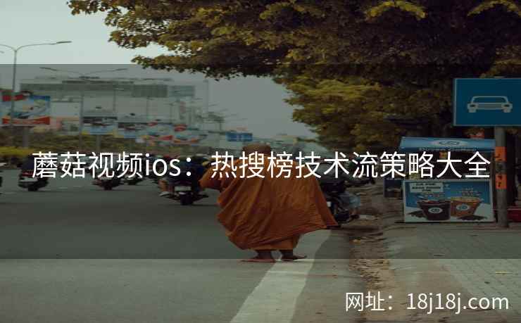 蘑菇视频ios：热搜榜技术流策略大全