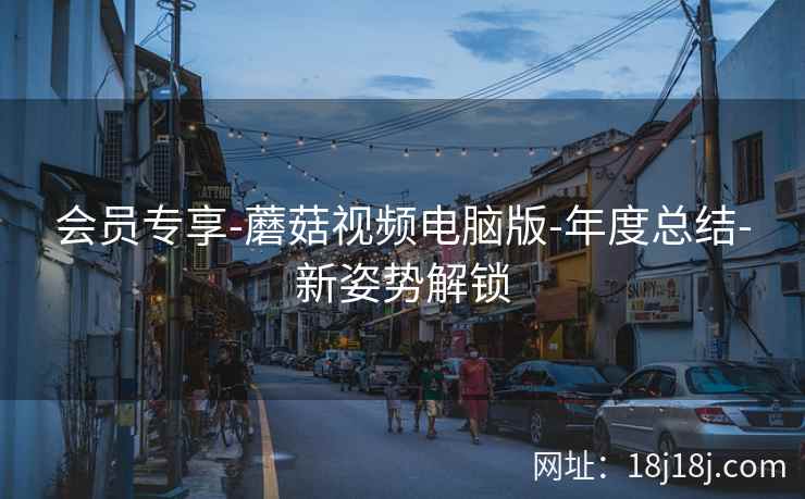会员专享-蘑菇视频电脑版-年度总结-新姿势解锁