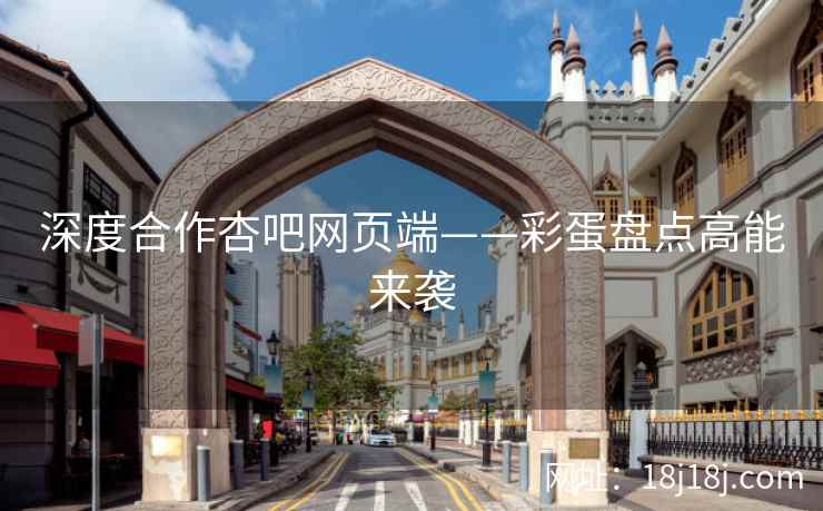 深度合作杏吧网页端——彩蛋盘点高能来袭