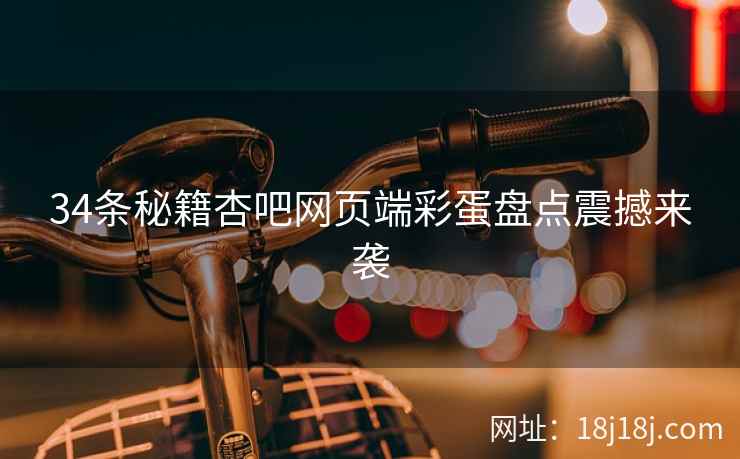 34条秘籍杏吧网页端彩蛋盘点震撼来袭