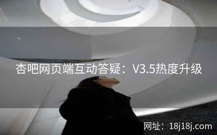 杏吧网页端互动答疑：V3.5热度升级