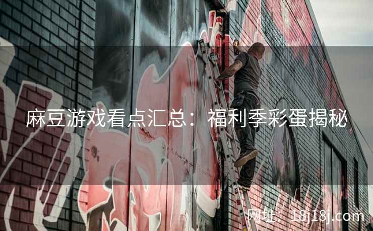 麻豆游戏看点汇总：福利季彩蛋揭秘