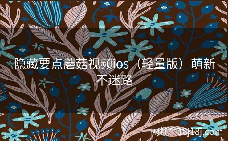 隐藏要点蘑菇视频ios（轻量版）萌新不迷路
