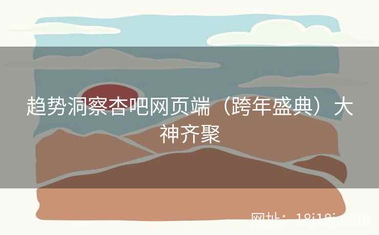 趋势洞察杏吧网页端（跨年盛典）大神齐聚