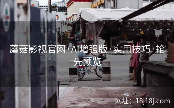 蘑菇影视官网·AI增强版·实用技巧·抢先预览