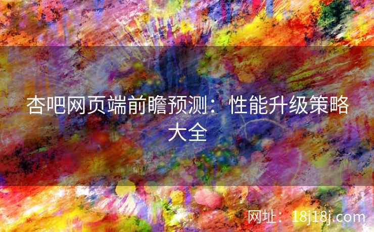 杏吧网页端前瞻预测：性能升级策略大全