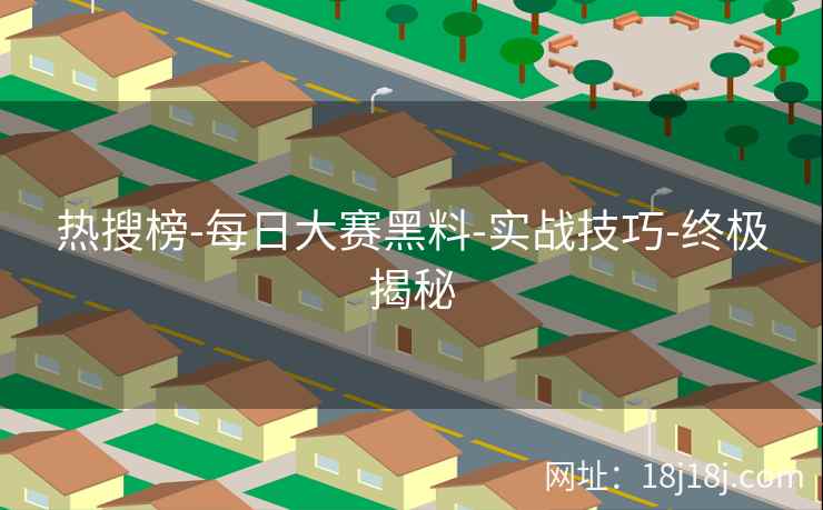 热搜榜-每日大赛黑料-实战技巧-终极揭秘