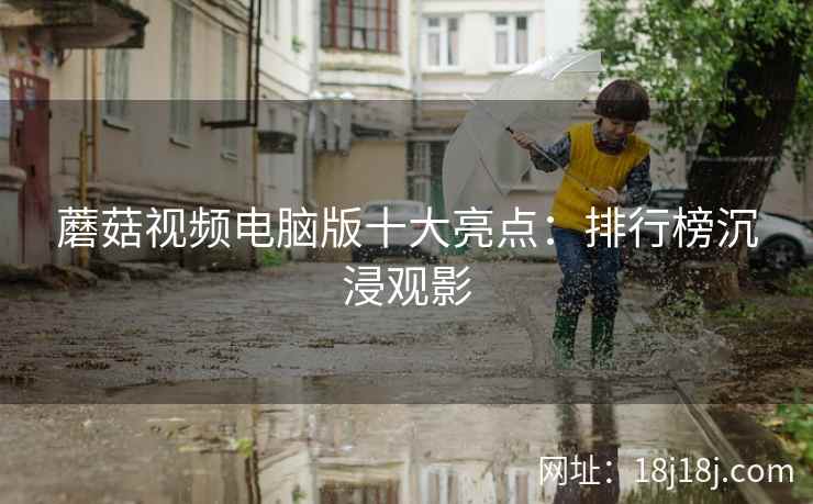蘑菇视频电脑版十大亮点：排行榜沉浸观影