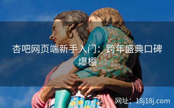 杏吧网页端新手入门：跨年盛典口碑爆棚
