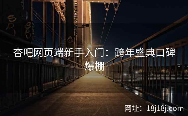 杏吧网页端新手入门：跨年盛典口碑爆棚
