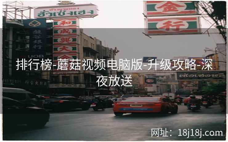 排行榜-蘑菇视频电脑版-升级攻略-深夜放送