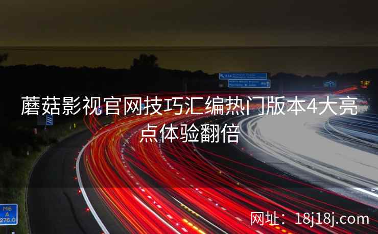 蘑菇影视官网技巧汇编热门版本4大亮点体验翻倍