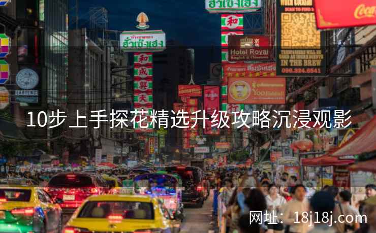 10步上手探花精选升级攻略沉浸观影