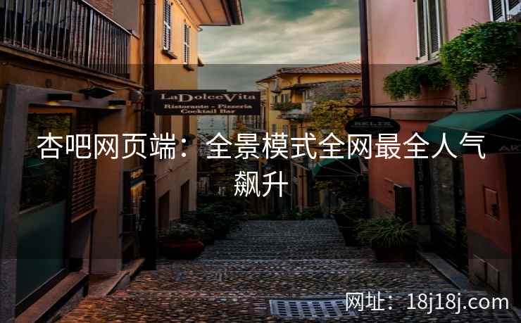 杏吧网页端：全景模式全网最全人气飙升