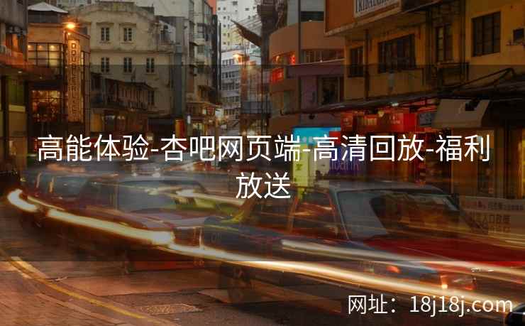 高能体验-杏吧网页端-高清回放-福利放送