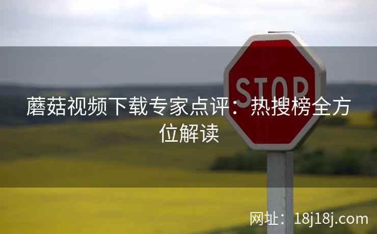蘑菇视频下载专家点评：热搜榜全方位解读