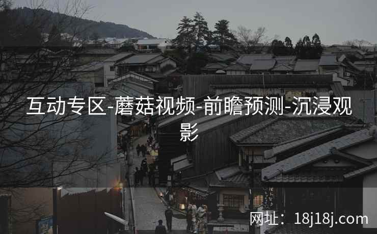 互动专区-蘑菇视频-前瞻预测-沉浸观影