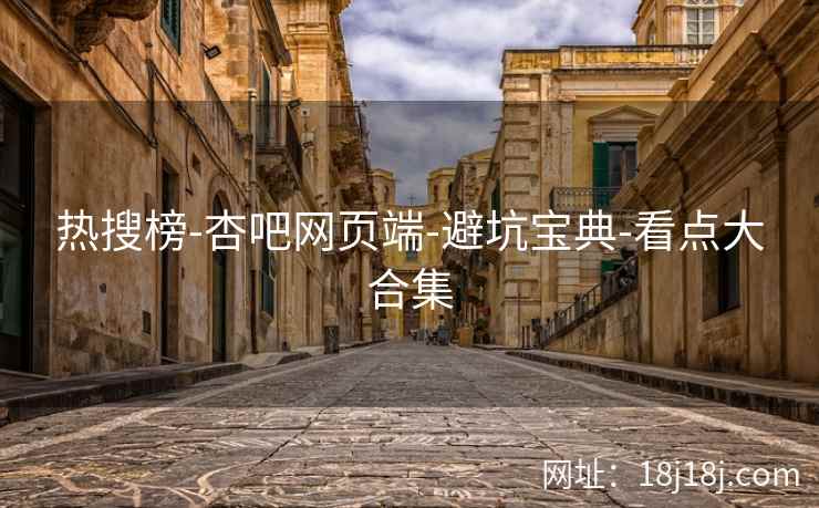 热搜榜-杏吧网页端-避坑宝典-看点大合集