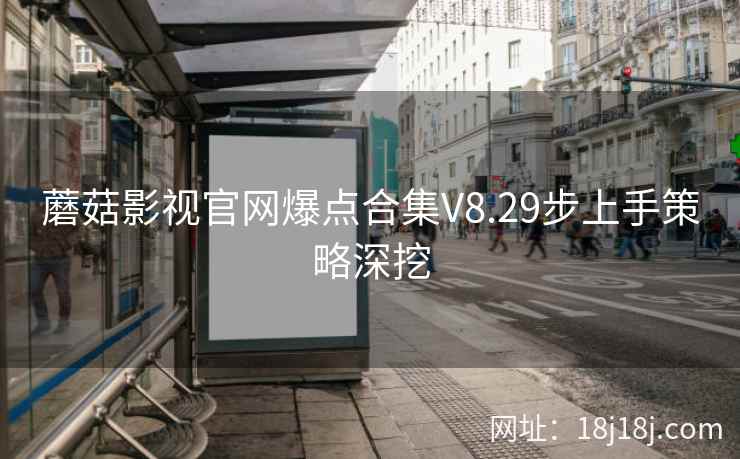 蘑菇影视官网爆点合集V8.29步上手策略深挖  第2张