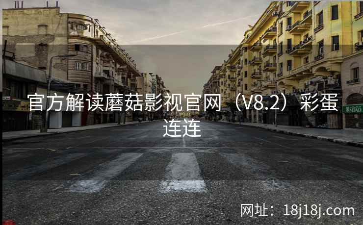 官方解读蘑菇影视官网（V8.2）彩蛋连连