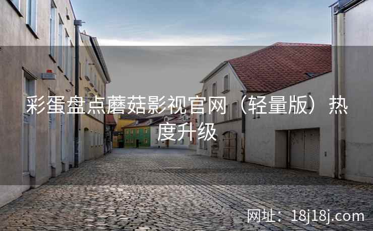 彩蛋盘点蘑菇影视官网（轻量版）热度升级
