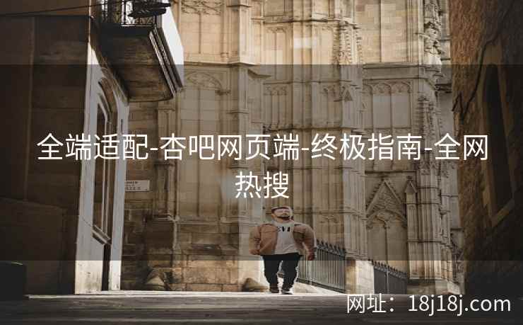 全端适配-杏吧网页端-终极指南-全网热搜