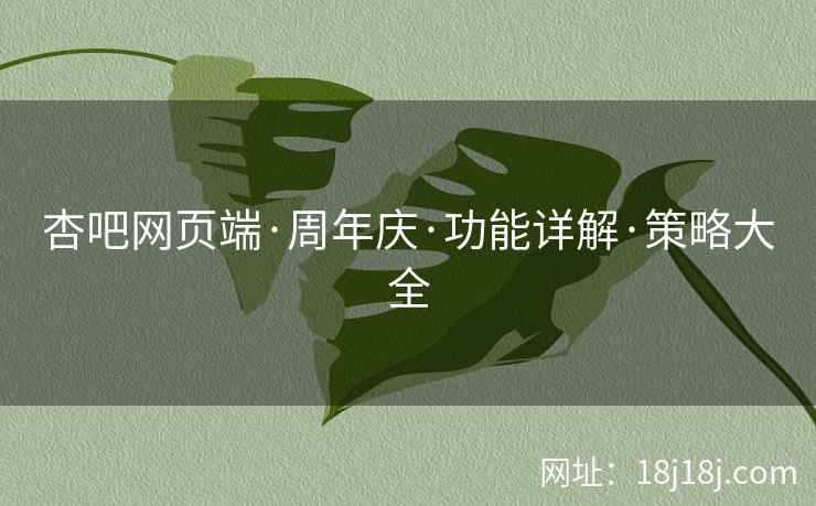 杏吧网页端·周年庆·功能详解·策略大全