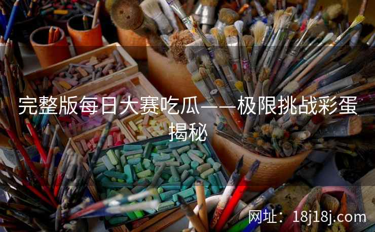 完整版每日大赛吃瓜——极限挑战彩蛋揭秘