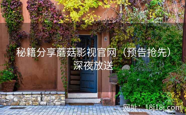 秘籍分享蘑菇影视官网（预告抢先）深夜放送