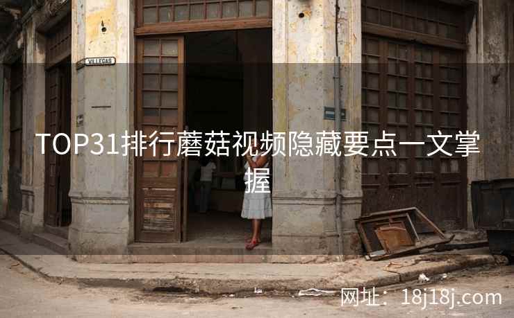 TOP31排行蘑菇视频隐藏要点一文掌握