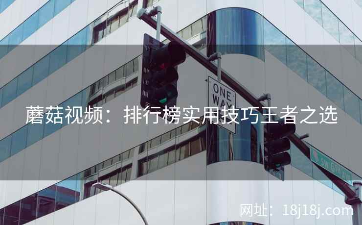 蘑菇视频：排行榜实用技巧王者之选