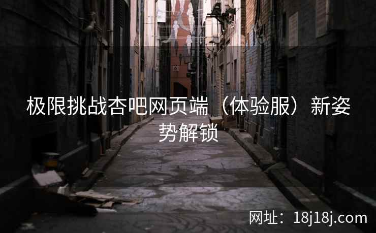 极限挑战杏吧网页端（体验服）新姿势解锁