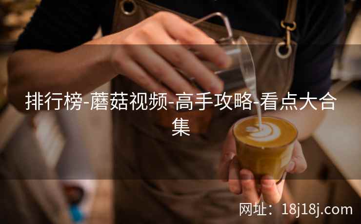 排行榜-蘑菇视频-高手攻略-看点大合集