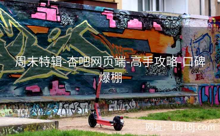 周末特辑-杏吧网页端-高手攻略-口碑爆棚