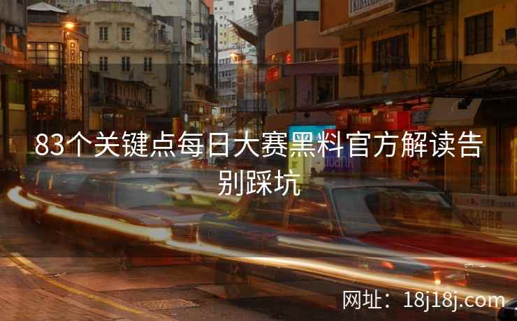 83个关键点每日大赛黑料官方解读告别踩坑
