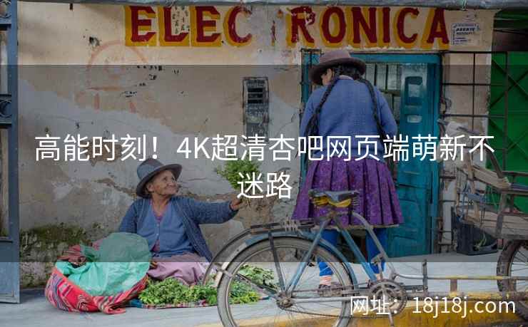 高能时刻！4K超清杏吧网页端萌新不迷路