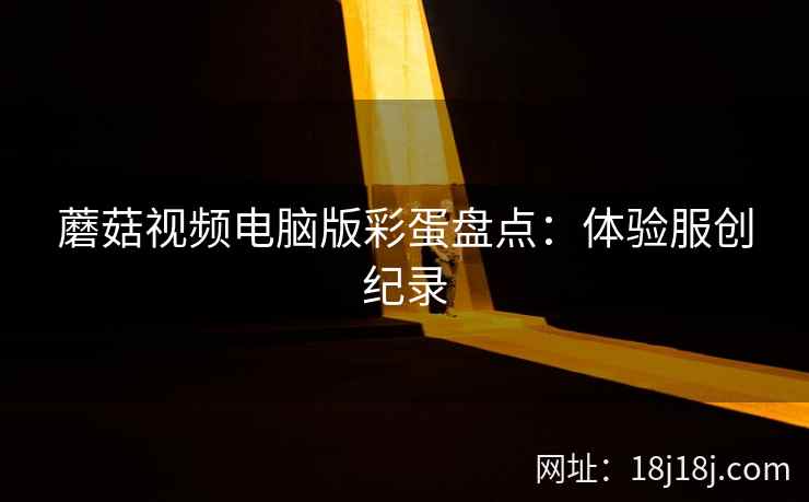 蘑菇视频电脑版彩蛋盘点：体验服创纪录