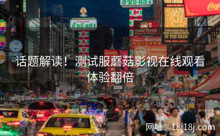 话题解读！测试服蘑菇影视在线观看体验翻倍