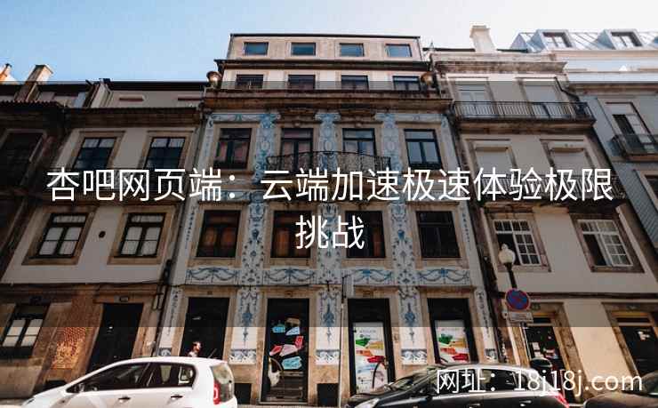 杏吧网页端：云端加速极速体验极限挑战