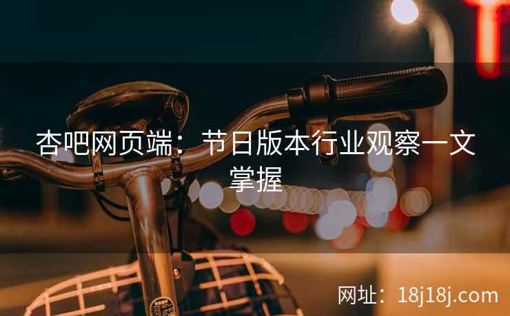 杏吧网页端：节日版本行业观察一文掌握